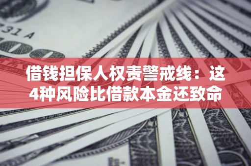 武汉借钱担保人权责警戒线：这4种风险比借款本金还致命