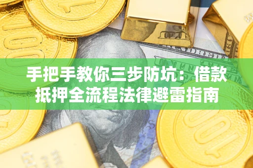 武汉手把手教你三步防坑：借款抵押全流程法律避雷指南
