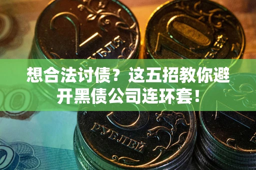 武汉想合法讨债？这五招教你避开黑债公司连环套！
