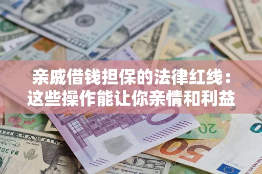 武汉亲戚借钱担保的法律红线：这些操作能让你亲情和利益两不误