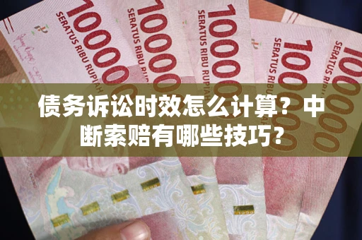 武汉债务诉讼时效怎么计算？中断索赔有哪些技巧？