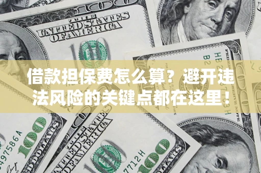 武汉借款担保费怎么算？避开违法风险的关键点都在这里！