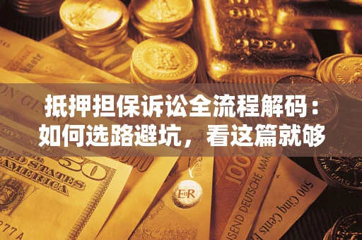 武汉抵押担保诉讼全流程解码：如何选路避坑，看这篇就够了