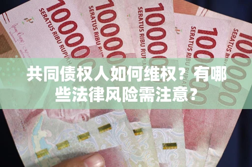 武汉共同债权人如何维权？有哪些法律风险需注意？