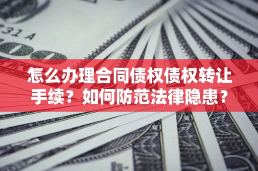武汉怎么办理合同债权债权转让手续？如何防范法律隐患？