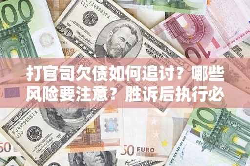 武汉打官司欠债如何追讨？哪些风险要注意？胜诉后执行必看！