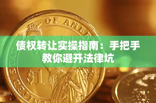 武汉债权转让实操指南：手把手教你避开法律坑