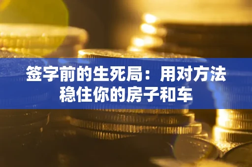 武汉签字前的生死局：用对方法稳住你的房子和车