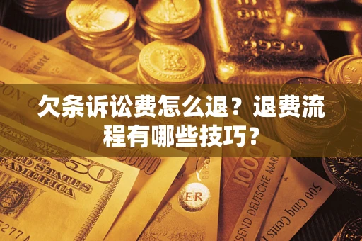 武汉欠条诉讼费怎么退？退费流程有哪些技巧？