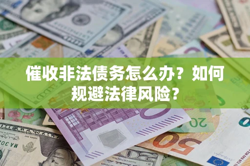 武汉催收非法债务怎么办？如何规避法律风险？