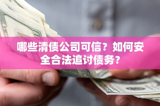 武汉哪些清债公司可信？如何安全合法追讨债务？