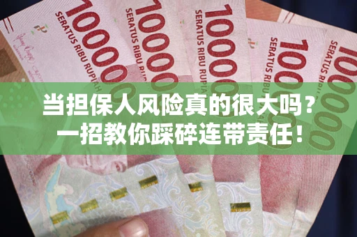 武汉当担保人风险真的很大吗？一招教你踩碎连带责任！