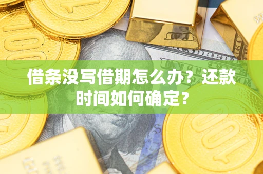 武汉借条没写借期怎么办？还款时间如何确定？
