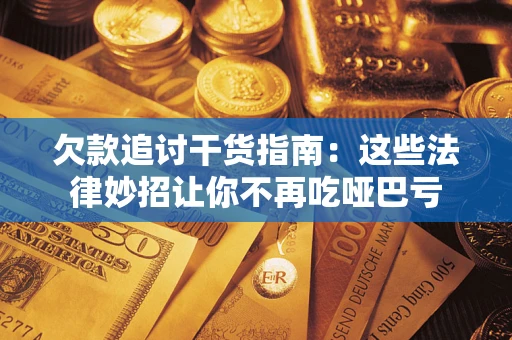 武汉欠款追讨干货指南：这些法律妙招让你不再吃哑巴亏