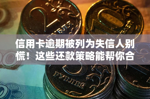 武汉信用卡逾期被列为失信人别慌！这些还款策略能帮你合法止损