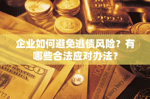 武汉企业如何避免逃债风险？有哪些合法应对办法？