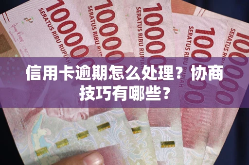 武汉信用卡逾期怎么处理？协商技巧有哪些？