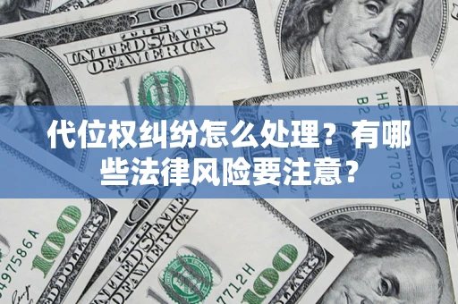 武汉代位权纠纷怎么处理？有哪些法律风险要注意？