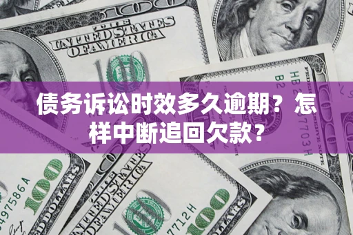 武汉债务诉讼时效多久逾期？怎样中断追回欠款？