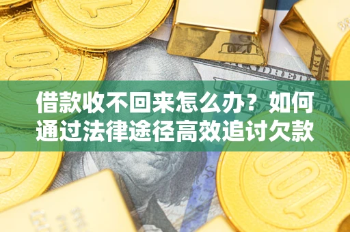 武汉借款收不回来怎么办?如何通过法律途径高效追讨欠款? 武汉借款收不回来怎么办?如何通过法律途径高效追讨欠款?