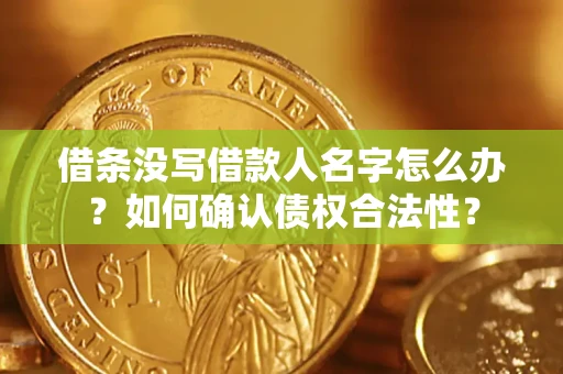 武汉借条没写借款人名字怎么办？如何确认债权合法性？