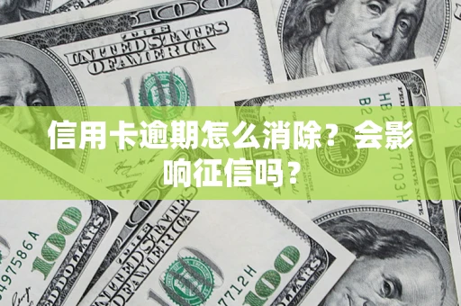 武汉信用卡逾期怎么消除？会影响征信吗？