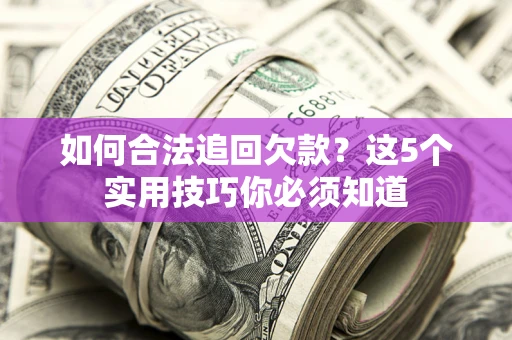 武汉如何合法追回欠款？这5个实用技巧你必须知道