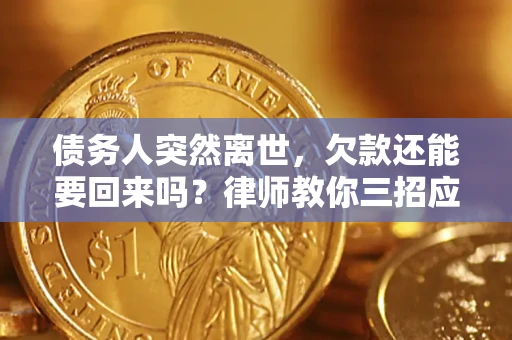 武汉债务人突然离世，欠款还能要回来吗？律师教你三招应对