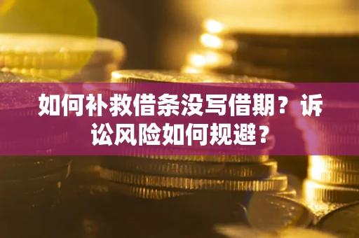 武汉如何补救借条没写借期？诉讼风险如何规避？