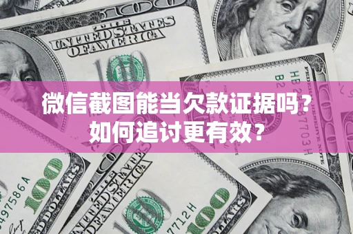 武汉微信截图能当欠款证据吗？如何追讨更有效？
