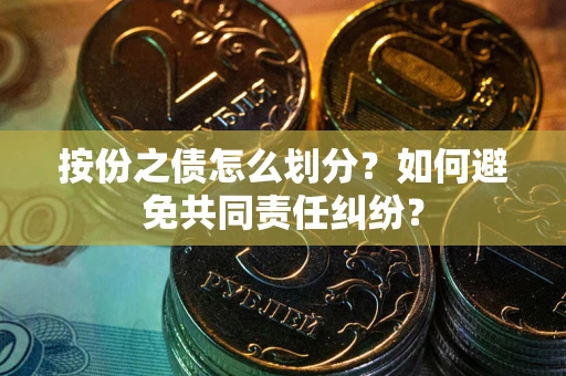 武汉按份之债怎么划分？如何避免共同责任纠纷？