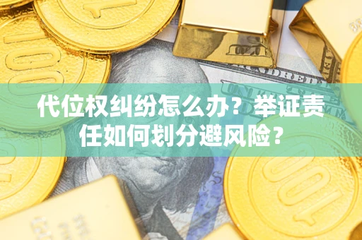 武汉代位权纠纷怎么办？举证责任如何划分避风险？