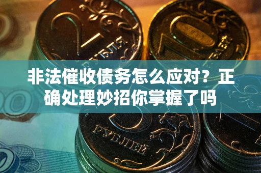 武汉非法催收债务怎么应对？正确处理妙招你掌握了吗