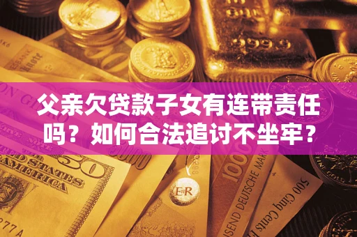 武汉父亲欠贷款子女有连带责任吗？如何合法追讨不坐牢？