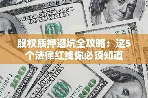 武汉股权质押避坑全攻略：这5个法律红线你必须知道