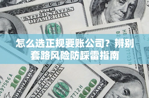 武汉怎么选正规要账公司？辨别套路风险防踩雷指南