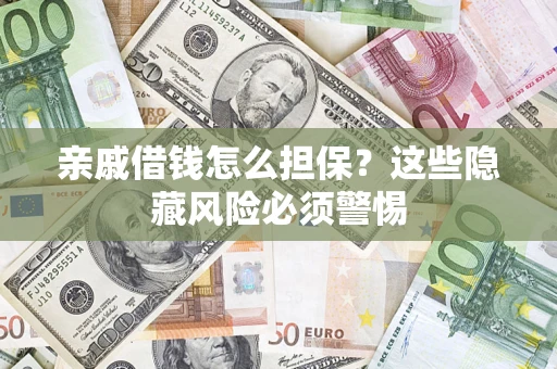 武汉亲戚借钱怎么担保？这些隐藏风险必须警惕