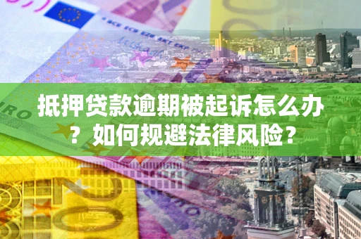 武汉抵押贷款逾期被起诉怎么办？如何规避法律风险？