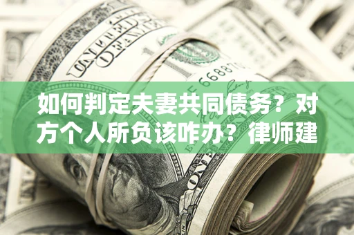 武汉如何判定夫妻共同债务？对方个人所负该咋办？律师建议