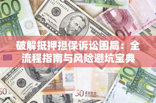 武汉破解抵押担保诉讼困局:全流程指南与风险避坑宝典 武汉破解抵押担保诉讼困局:全流程指南与风险避坑宝典