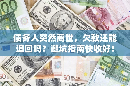 武汉债务人突然离世，欠款还能追回吗？避坑指南快收好！