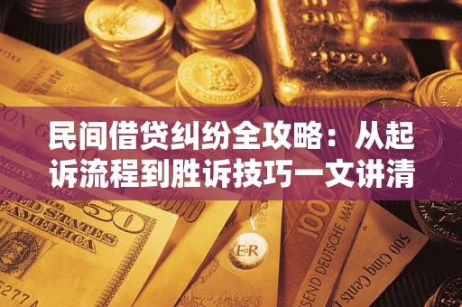武汉民间借贷纠纷全攻略：从起诉流程到胜诉技巧一文讲清