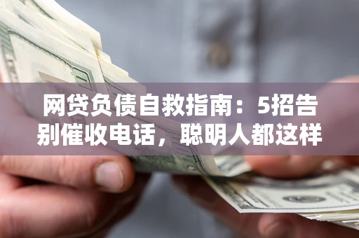 武汉网贷负债自救指南：5招告别催收电话，聪明人都这样做