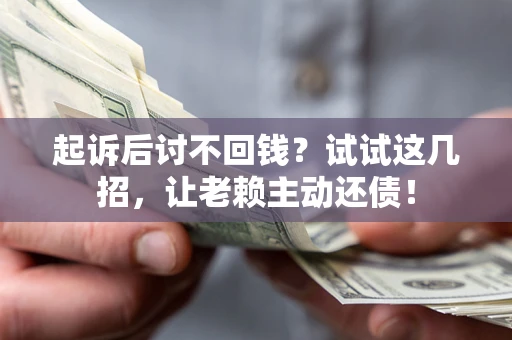 武汉起诉后讨不回钱？试试这几招，让老赖主动还债！