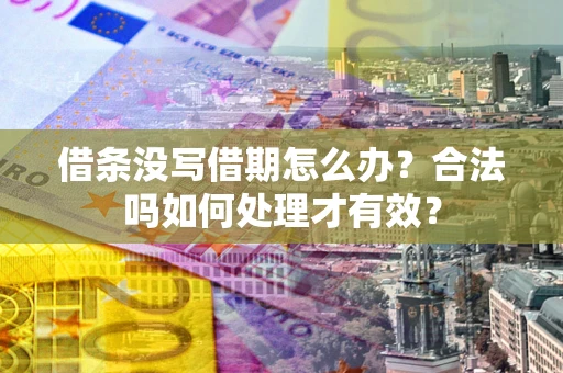 武汉借条没写借期怎么办？合法吗如何处理才有效？