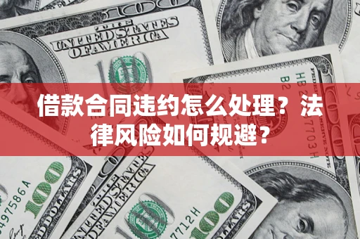 武汉借款合同违约怎么处理？法律风险如何规避？