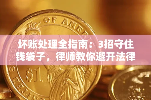 武汉坏账处理全指南：3招守住钱袋子，律师教你避开法律雷区