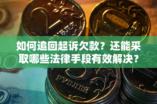 武汉如何追回起诉欠款？还能采取哪些法律手段有效解决？