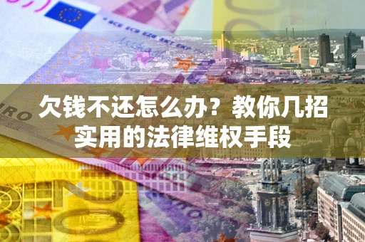 武汉欠钱不还怎么办？教你几招实用的法律维权手段