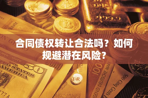 武汉合同债权转让合法吗?如何规避潜在风险? 武汉合同债权转让合法吗?如何规避潜在风险?